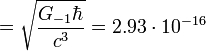 ~ = \sqrt {\frac { G_{-1} \hbar } {c^3}} = 2{.}93 \cdot 10^{-16} 