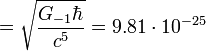 ~ = \sqrt {\frac { G_{-1} \hbar} {c^5}} = 9{.}81 \cdot 10^{-25}