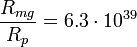 ~\frac {R_{mg}}{R_p}=6.3 \cdot 10^{39} 
