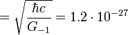 ~ = \sqrt {\frac {\hbar c}  { G_{-1} }} = 1{.}2 \cdot 10^{-27} 