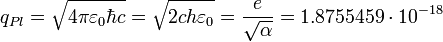 ~q_{Pl} = \sqrt{4 \pi\varepsilon_0 \hbar c} = \sqrt{2 c h \varepsilon_0} = \frac{e}{\sqrt{\alpha}} = 1{.}8755459 \cdot 10^{-18} 