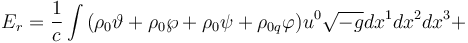 Описание: ~E_{r}={\frac  {1}{c}}\int {(\rho _{0}\vartheta +\rho _{0}\wp +\rho _{0}\psi +\rho _{{0q}}\varphi )u^{0}{\sqrt  {-g}}dx^{1}dx^{2}dx^{3}+}