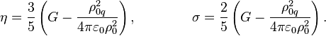 ~\eta ={\frac  {3}{5}}\left(G-{\frac  {\rho _{{0q}}^{2}}{4\pi \varepsilon _{0}\rho _{0}^{2}}}\right),\qquad \qquad \sigma ={\frac  {2}{5}}\left(G-{\frac  {\rho _{{0q}}^{2}}{4\pi \varepsilon _{0}\rho _{0}^{2}}}\right).