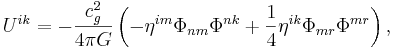 ~ U^{ik} = - \frac{c^2_{g}} {4 \pi G }\left( -\eta^{im}\Phi_{n m}\Phi^{n k}+ \frac{1} {4} \eta^{ik}\Phi_{mr}\Phi^{mr}\right) ,