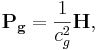 ~\mathbf{P_g} =\frac{ 1}{ c^2_{g}} \mathbf{H},