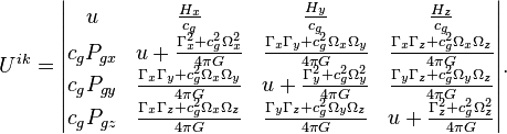 ~ U^{ik} = \begin{vmatrix} u & \frac {H_x}{c_{g}}  & \frac {H_y}{c_{g}} & \frac {H_z}{c_{g}} \\ c_{g} P_{gx} & u+ \frac{\Gamma^2_x+c^2_g \Omega^2_x}{4\pi G} & \frac{\Gamma_x \Gamma_y+c^2_g \Omega_x\Omega_y }{4\pi G} & \frac{\Gamma_x \Gamma_z+c^2_g \Omega_x\Omega_z }{4\pi G} \\ c_{g} P_{gy} & \frac{\Gamma_x \Gamma_y+c^2_g \Omega_x\Omega_y }{4\pi G} & u+\frac{\Gamma^2_y+c^2_g \Omega^2_y }{4\pi G}  & \frac{\Gamma_y \Gamma_z+c^2_g \Omega_y\Omega_z }{4\pi G} \\ c_{g} P_{gz} & \frac{\Gamma_x \Gamma_z+c^2_g \Omega_x\Omega_z }{4\pi G}  & \frac{\Gamma_y \Gamma_z+c^2_g \Omega_y\Omega_z }{4\pi G} & u+\frac{\Gamma^2_z+c^2_g \Omega^2_z }{4\pi G}  \end{vmatrix}. 