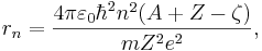 ~r_n = \frac{4 \pi \varepsilon_{0} \hbar^2 n^2 (A+Z-\zeta)}{m Z^2 e^2},