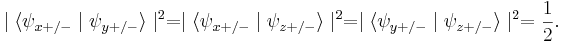 \mid \langle \psi_{x+/-} \mid \psi_{y+/-} \rangle \mid ^ 2 = \mid \langle \psi_{x+/-} \mid \psi_{z+/-} \rangle \mid ^ 2 = \mid \langle \psi_{y+/-} \mid \psi_{z+/-} \rangle \mid ^ 2 = \frac{1}{2} .