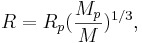 ~ R= R_p (\frac {M_p}{M})^{1/3} ,