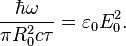 ~{\frac  {\hbar \omega }{\pi R_{0}^{2}c\tau }}=\varepsilon _{0}E_{0}^{2}.