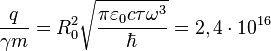 ~{\frac  {q}{\gamma m}}=R_{0}^{2}{\sqrt  {{\frac  {\pi \varepsilon _{0}c\tau \omega ^{3}}{\hbar }}}}=2,4\cdot 10^{{16}}