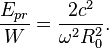 ~{\frac  {E_{{pr}}}{W}}={\frac  {2c^{2}}{\omega ^{2}R_{0}^{2}}}.