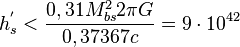 ~h_{s}^{{'}}<{\frac  {0,31M_{{bs}}^{2}2\pi G}{0,37367c}}=9\cdot 10^{{42}}