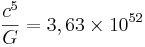 ~\frac{c^5}{G } = 3,63 \times 10^{52}