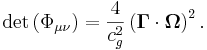 \det \left(\Phi_{\mu \nu} \right) = \frac{4}{c^2_g} \left(\mathbf {\Gamma} \cdot \mathbf {\Omega} \right)^{2}.