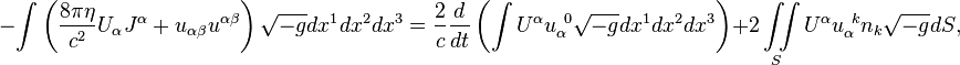 ~-\int {\left({\frac  {8\pi \eta }{c^{2}}}U_{\alpha }J^{\alpha }+u_{{\alpha \beta }}u^{{\alpha \beta }}\right){\sqrt  {-g}}dx^{1}dx^{2}dx^{3}}={\frac  {2}{c}}{\frac  {d}{dt}}\left(\int {U^{\alpha }u_{\alpha }^{{\ 0}}{\sqrt  {-g}}dx^{1}dx^{2}dx^{3}}\right)+2\iint \limits _{S}{U^{\alpha }u_{\alpha }^{{\ k}}n_{k}{\sqrt  {-g}}dS},