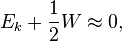 ~E_{k}+{\frac  {1}{2}}W\approx 0,