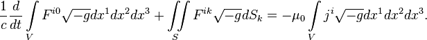 ~{\frac  {1}{c}}{\frac  {d}{dt}}\int \limits _{V}{F^{{i0}}{\sqrt  {-g}}dx^{1}dx^{2}dx^{3}}+\iint \limits _{S}{F^{{ik}}{\sqrt  {-g}}dS_{k}}=-\mu _{0}\int \limits _{V}{j^{i}{\sqrt  {-g}}dx^{1}dx^{2}dx^{3}}.
