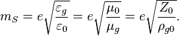 m_S = e \sqrt{\frac{\varepsilon_g}{\varepsilon_0}} = e \sqrt{\frac{\mu_0}{\mu_g}} = e \sqrt{\frac{Z_0}{\rho_{g0}}}. 
