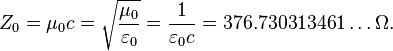  Z_0 = \mu_0 c = \sqrt{\frac{\mu_0}{\varepsilon_0}}= \frac{1}{\varepsilon_0 c} = 376.730313461 \ldots \Omega. 