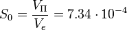 S_0 = \frac {V_{\Pi} }{V_e}=7.34 \cdot 10^{-4}